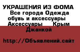 УКРАШЕНИЯ ИЗ ФОМА - Все города Одежда, обувь и аксессуары » Аксессуары   . Крым,Джанкой